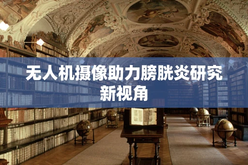 无人机摄像助力膀胱炎研究新视角