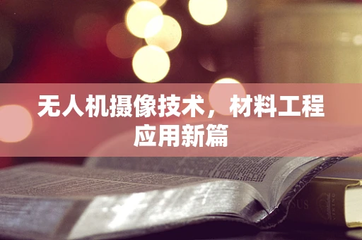 无人机摄像技术，材料工程应用新篇