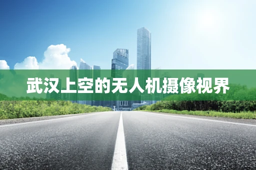 武汉上空的无人机摄像视界