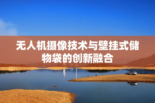 无人机摄像技术与壁挂式储物袋的创新融合