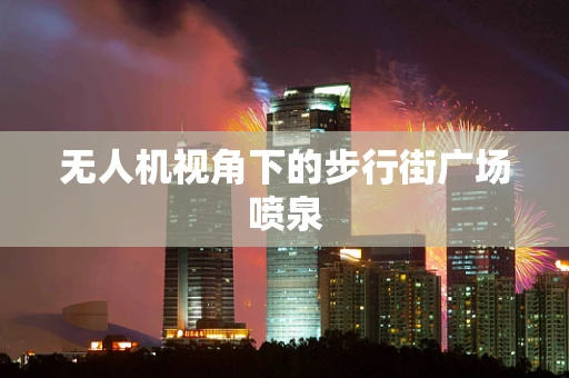 无人机视角下的步行街广场喷泉