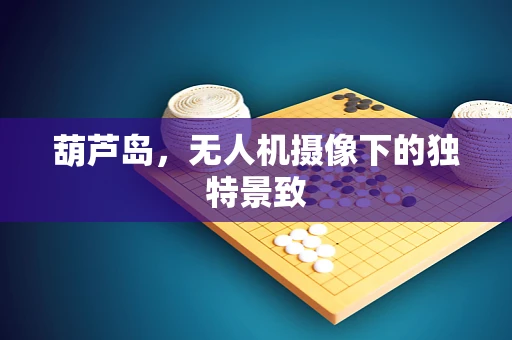 葫芦岛，无人机摄像下的独特景致