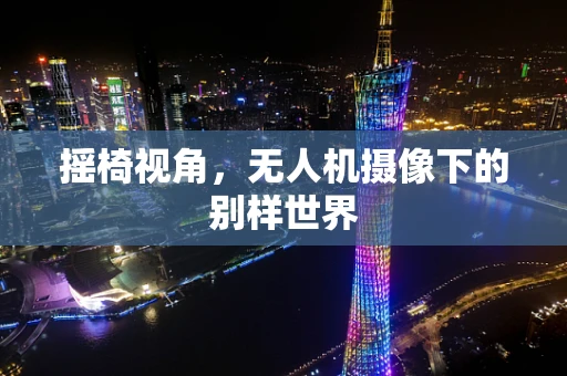 摇椅视角，无人机摄像下的别样世界