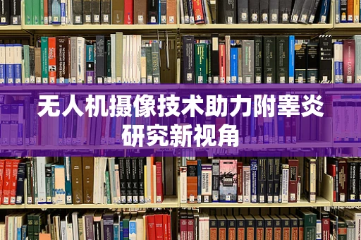 无人机摄像技术助力附睾炎研究新视角