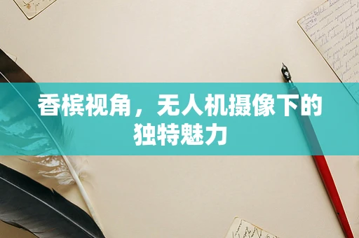 香槟视角，无人机摄像下的独特魅力