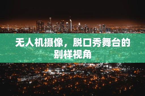 无人机摄像，脱口秀舞台的别样视角