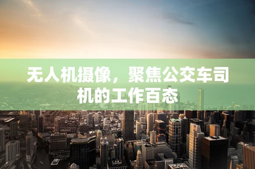 无人机摄像，聚焦公交车司机的工作百态
