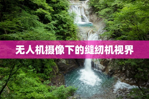 无人机摄像下的缝纫机视界