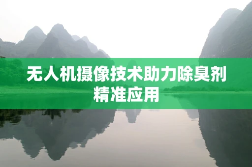 无人机摄像技术助力除臭剂精准应用
