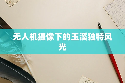 无人机摄像下的玉溪独特风光