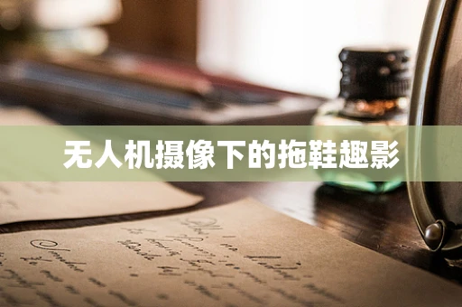 无人机摄像下的拖鞋趣影