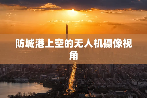 防城港上空的无人机摄像视角