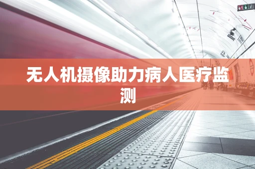 无人机摄像助力病人医疗监测