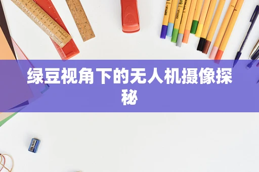 绿豆视角下的无人机摄像探秘
