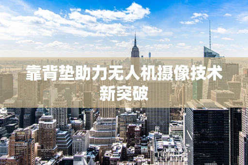 靠背垫助力无人机摄像技术新突破