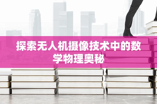 探索无人机摄像技术中的数学物理奥秘