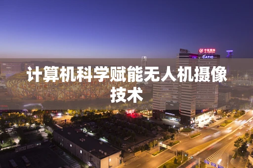 计算机科学赋能无人机摄像技术