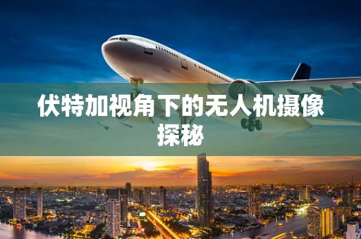 伏特加视角下的无人机摄像探秘