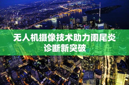 无人机摄像技术助力阑尾炎诊断新突破