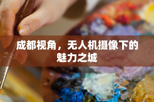 成都视角，无人机摄像下的魅力之城