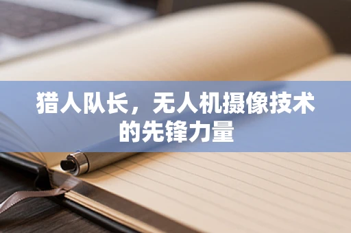 猎人队长，无人机摄像技术的先锋力量