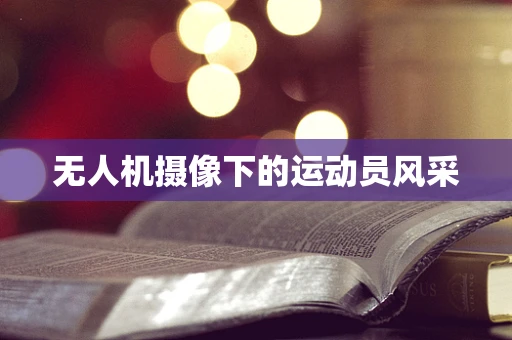 无人机摄像下的运动员风采