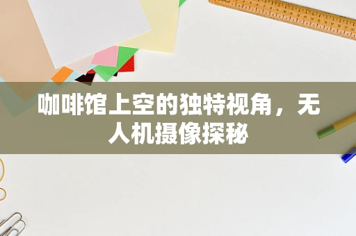 咖啡馆上空的独特视角，无人机摄像探秘