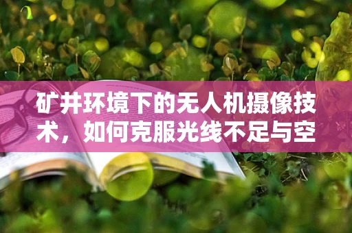 矿井环境下的无人机摄像技术，如何克服光线不足与空间限制？
