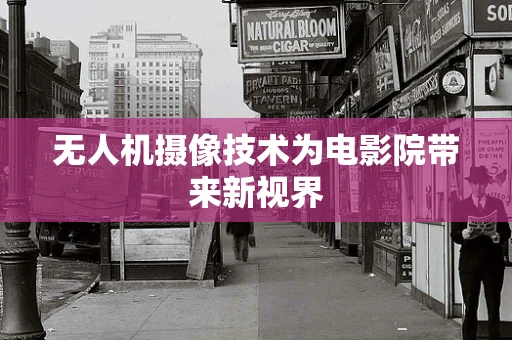 无人机摄像技术为电影院带来新视界