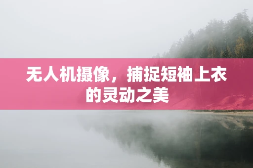 无人机摄像，捕捉短袖上衣的灵动之美
