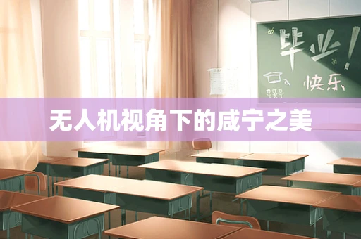 无人机视角下的咸宁之美