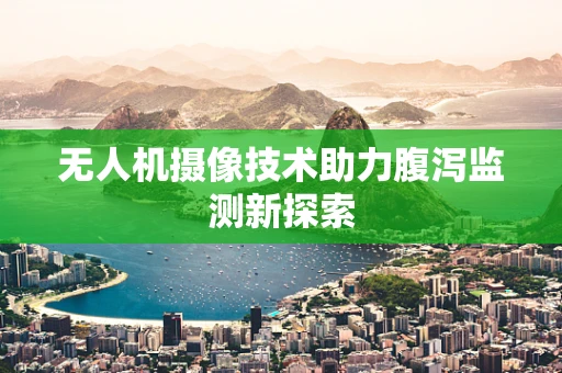 无人机摄像技术助力腹泻监测新探索
