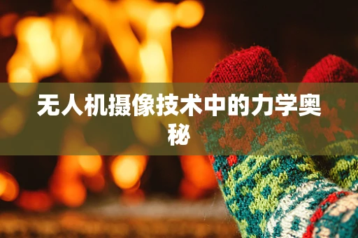 无人机摄像技术中的力学奥秘