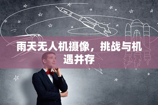 雨天无人机摄像，挑战与机遇并存