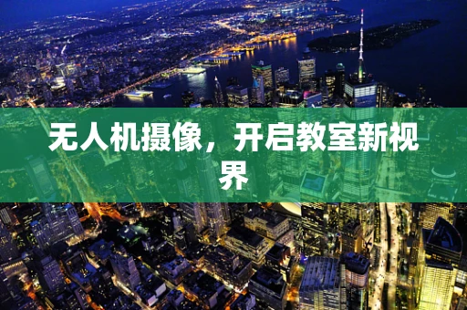无人机摄像，开启教室新视界