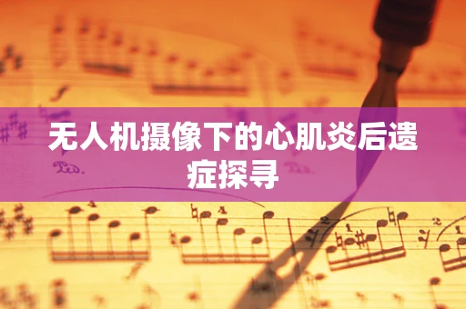 无人机摄像下的心肌炎后遗症探寻