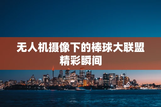 无人机摄像下的棒球大联盟精彩瞬间