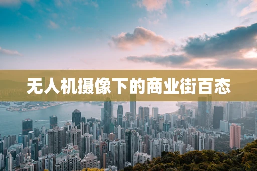 无人机摄像下的商业街百态
