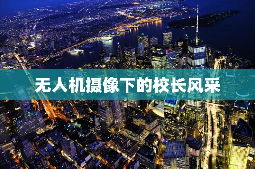 无人机摄像下的校长风采