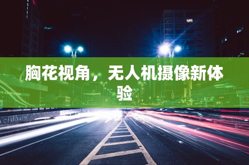 胸花视角，无人机摄像新体验