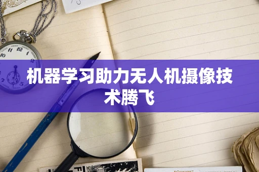 机器学习助力无人机摄像技术腾飞