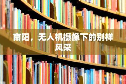 南阳，无人机摄像下的别样风采