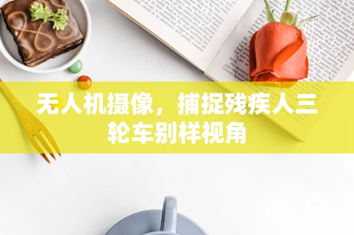 无人机摄像，捕捉残疾人三轮车别样视角