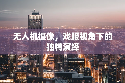 无人机摄像，戏服视角下的独特演绎