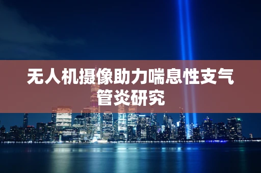 无人机摄像助力喘息性支气管炎研究
