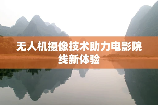 无人机摄像技术助力电影院线新体验