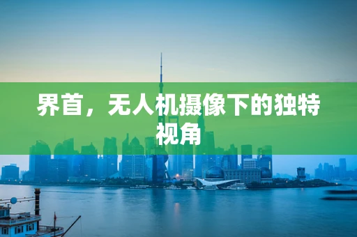 界首，无人机摄像下的独特视角
