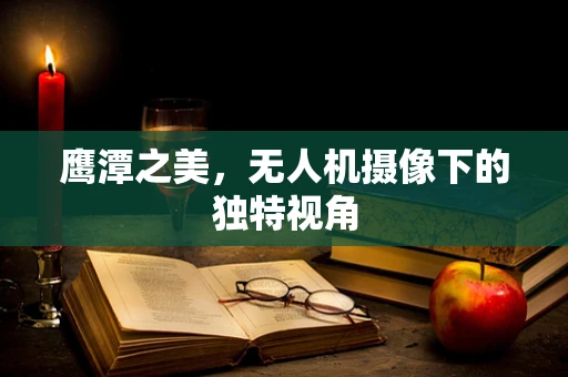 鹰潭之美，无人机摄像下的独特视角