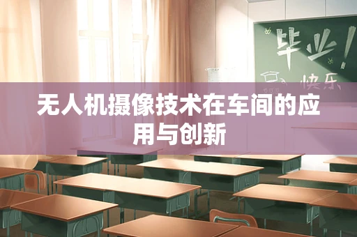 无人机摄像技术在车间的应用与创新