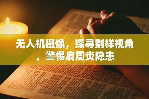无人机摄像，探寻别样视角，警惕肩周炎隐患